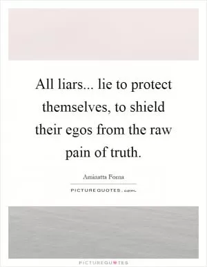 All liars... lie to protect themselves, to shield their egos from the raw pain of truth Picture Quote #1