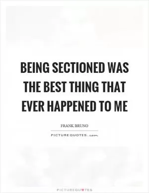 Being sectioned was the best thing that ever happened to me Picture Quote #1