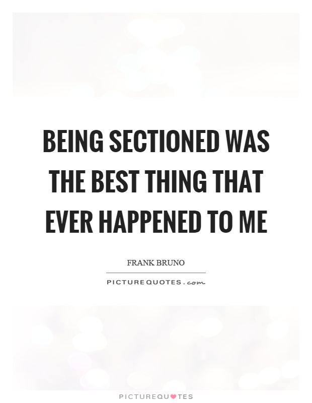 Being sectioned was the best thing that ever happened to me Picture Quote #1