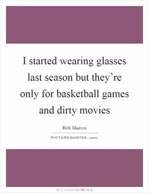 I started wearing glasses last season but they’re only for basketball games and dirty movies Picture Quote #1