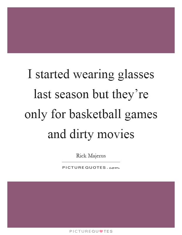 I started wearing glasses last season but they're only for basketball games and dirty movies Picture Quote #1