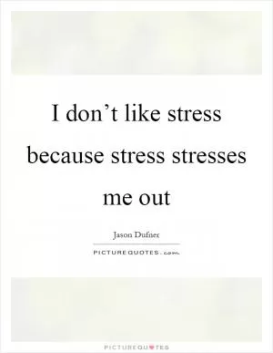 I don’t like stress because stress stresses me out Picture Quote #1