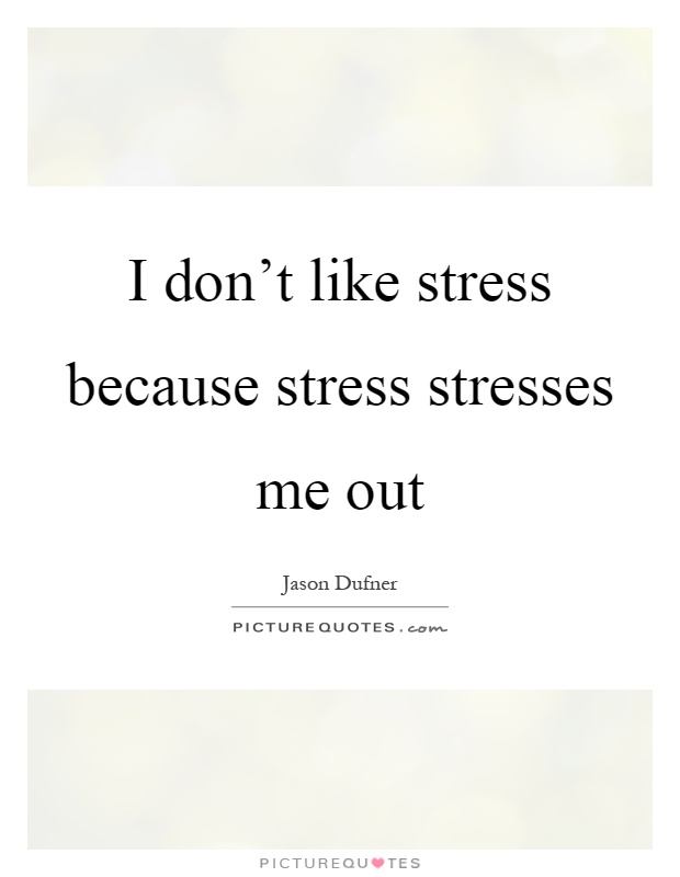 I don't like stress because stress stresses me out Picture Quote #1