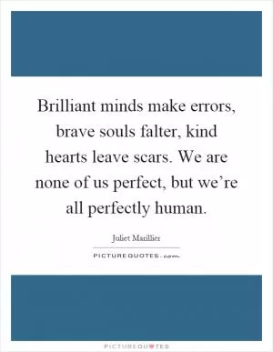 Brilliant minds make errors, brave souls falter, kind hearts leave scars. We are none of us perfect, but we’re all perfectly human Picture Quote #1