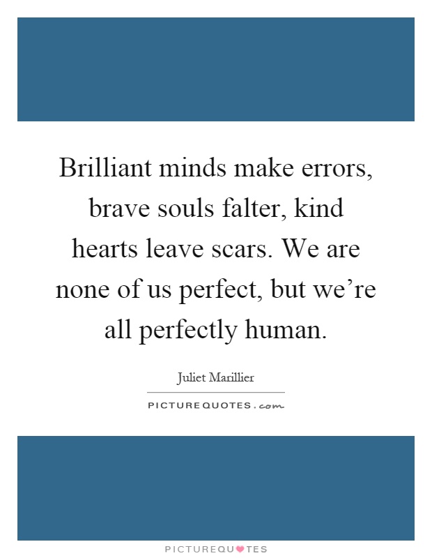 Brilliant minds make errors, brave souls falter, kind hearts leave scars. We are none of us perfect, but we're all perfectly human Picture Quote #1