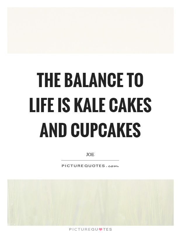 The balance to life is kale cakes and cupcakes Picture Quote #1