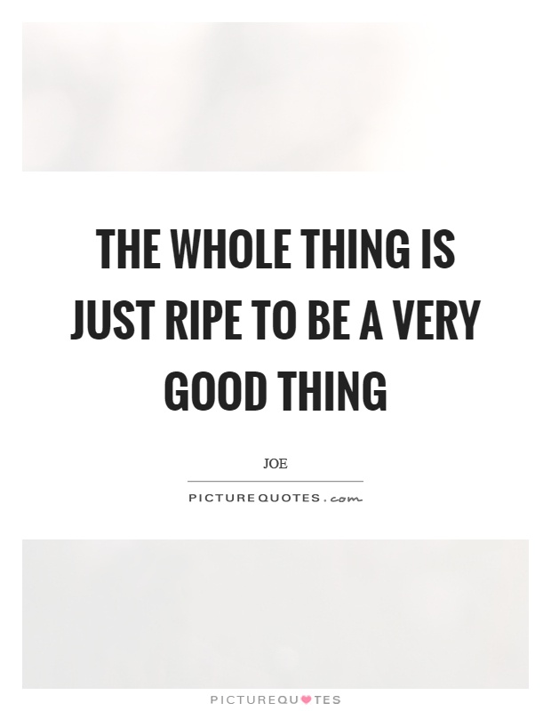 The whole thing is just ripe to be a very good thing Picture Quote #1