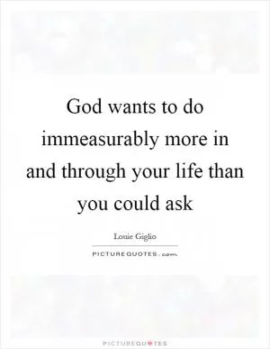 God wants to do immeasurably more in and through your life than you could ask Picture Quote #1