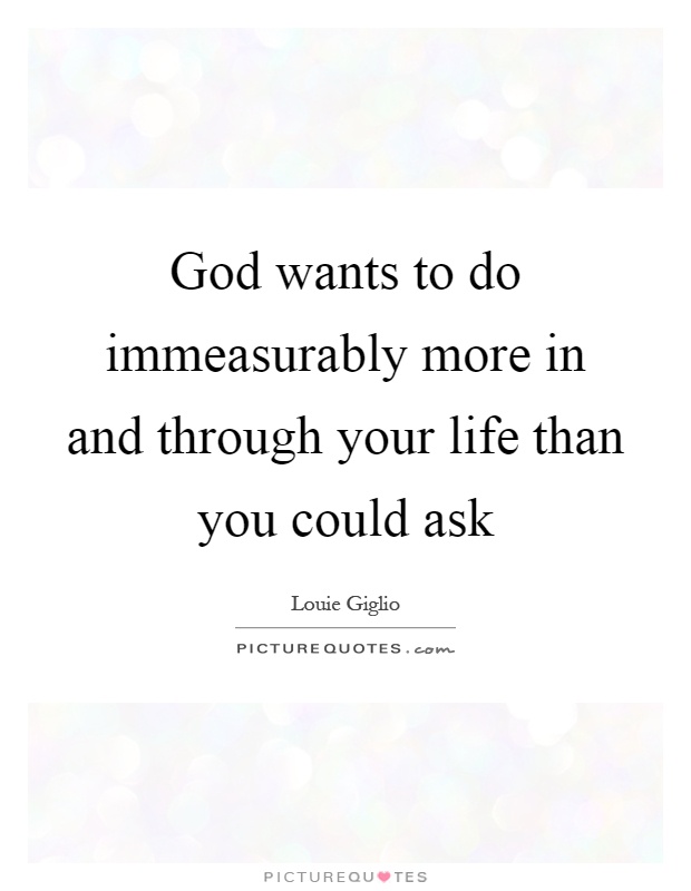 God wants to do immeasurably more in and through your life than you could ask Picture Quote #1