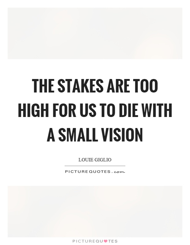 The stakes are too high for us to die with a small vision Picture Quote #1