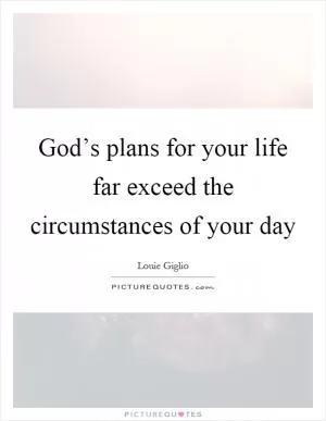 God’s plans for your life far exceed the circumstances of your day Picture Quote #1