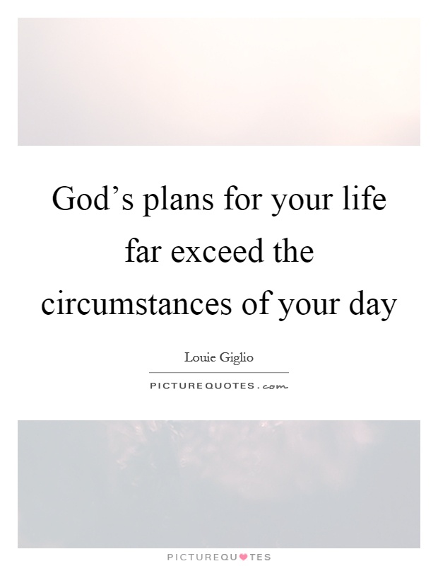God's plans for your life far exceed the circumstances of your day Picture Quote #1