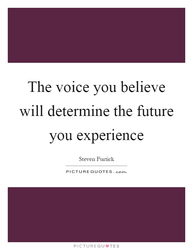 The voice you believe will determine the future you experience Picture Quote #1