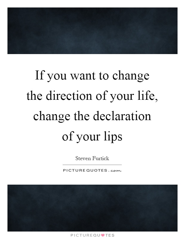 If you want to change the direction of your life, change the declaration of your lips Picture Quote #1