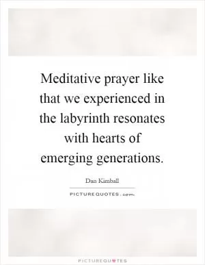 Meditative prayer like that we experienced in the labyrinth resonates with hearts of emerging generations Picture Quote #1