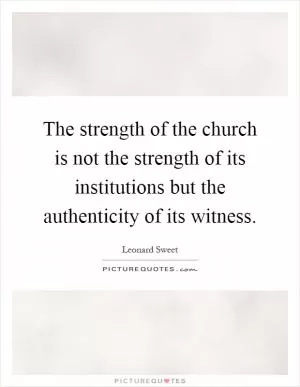 The strength of the church is not the strength of its institutions but the authenticity of its witness Picture Quote #1