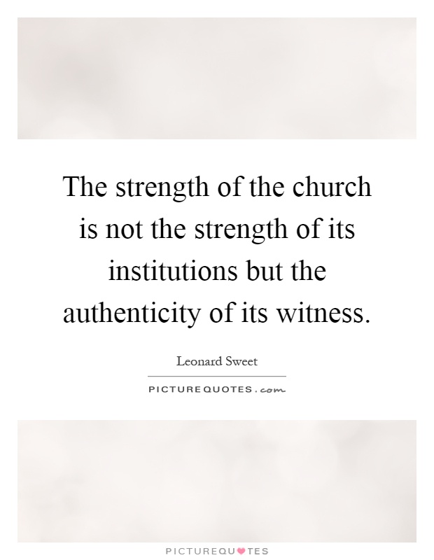 The strength of the church is not the strength of its institutions but the authenticity of its witness Picture Quote #1