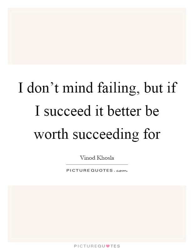 I don't mind failing, but if I succeed it better be worth succeeding for Picture Quote #1