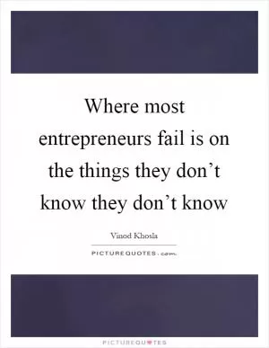 Where most entrepreneurs fail is on the things they don’t know they don’t know Picture Quote #1