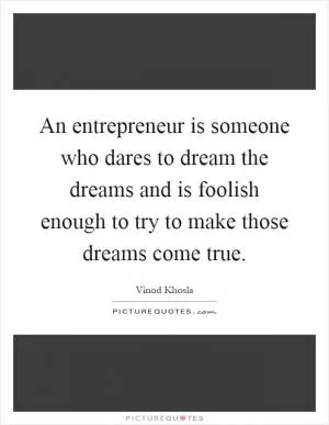 An entrepreneur is someone who dares to dream the dreams and is foolish enough to try to make those dreams come true Picture Quote #1
