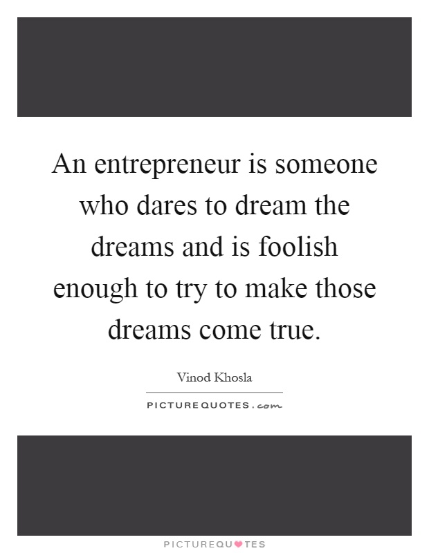 An entrepreneur is someone who dares to dream the dreams and is foolish enough to try to make those dreams come true Picture Quote #1