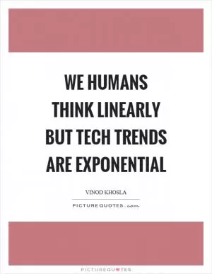 We humans think linearly but tech trends are exponential Picture Quote #1