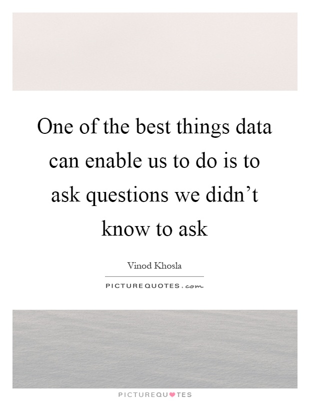 One of the best things data can enable us to do is to ask questions we didn't know to ask Picture Quote #1