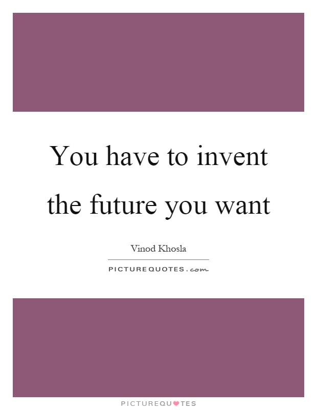 You have to invent the future you want Picture Quote #1