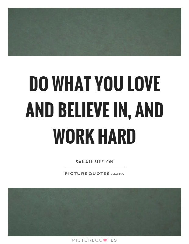 Do what you love and believe in, and work hard Picture Quote #1