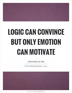 Logic can convince but only emotion can motivate Picture Quote #1