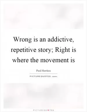 Wrong is an addictive, repetitive story; Right is where the movement is Picture Quote #1