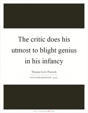 The critic does his utmost to blight genius in his infancy Picture Quote #1