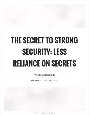The secret to strong security: less reliance on secrets Picture Quote #1