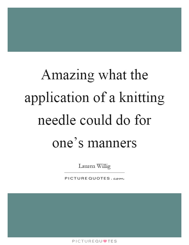 Amazing what the application of a knitting needle could do for one's manners Picture Quote #1