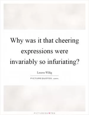 Why was it that cheering expressions were invariably so infuriating? Picture Quote #1