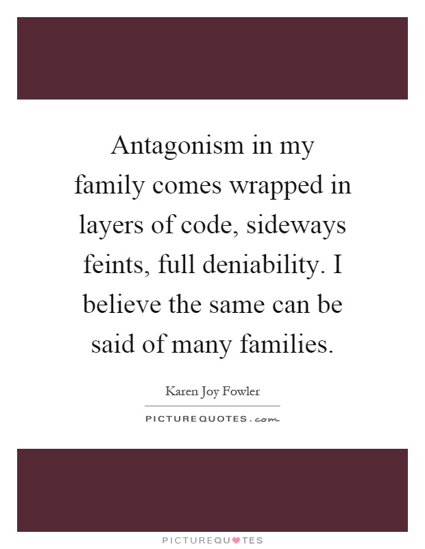 Antagonism in my family comes wrapped in layers of code, sideways feints, full deniability. I believe the same can be said of many families Picture Quote #1