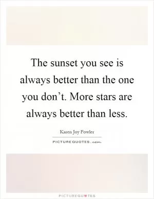 The sunset you see is always better than the one you don’t. More stars are always better than less Picture Quote #1
