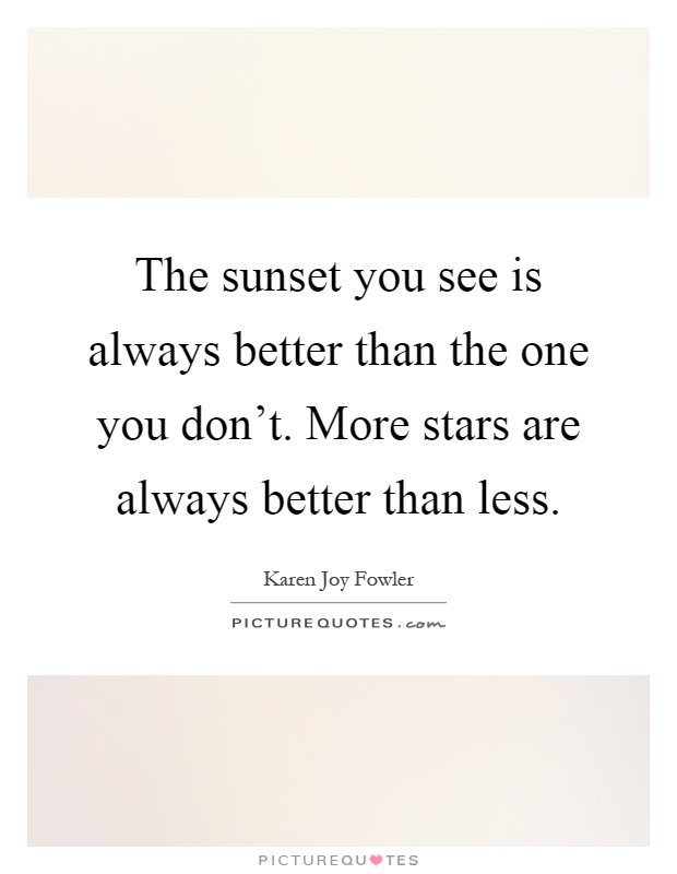 The sunset you see is always better than the one you don't. More stars are always better than less Picture Quote #1