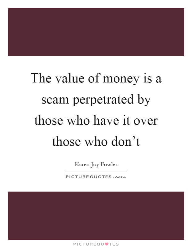 The value of money is a scam perpetrated by those who have it over those who don't Picture Quote #1