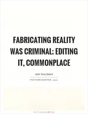 Fabricating reality was criminal; editing it, commonplace Picture Quote #1