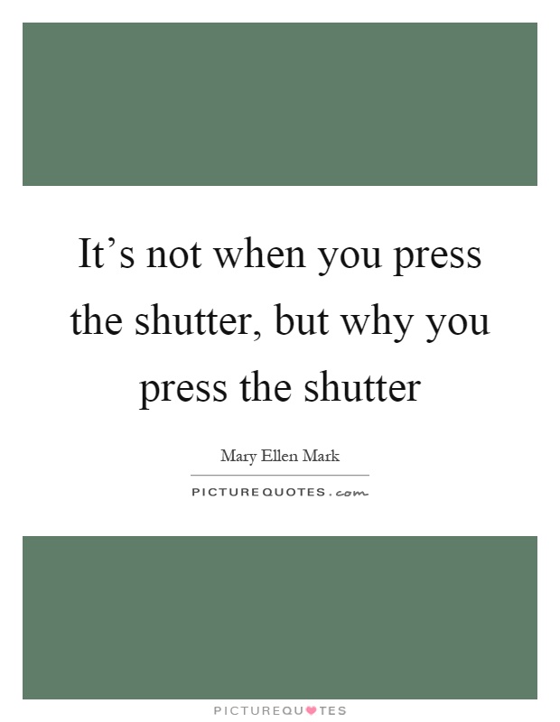 It's not when you press the shutter, but why you press the shutter Picture Quote #1