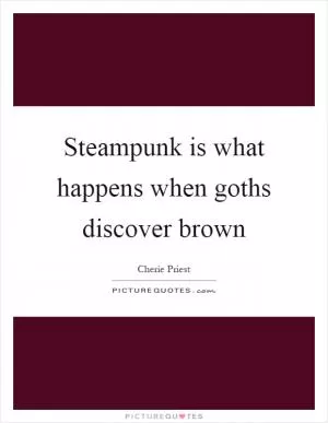 Steampunk is what happens when goths discover brown Picture Quote #1