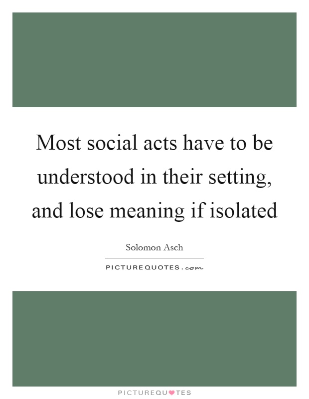Most social acts have to be understood in their setting, and lose meaning if isolated Picture Quote #1
