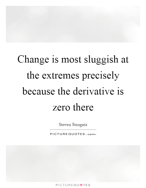 Change is most sluggish at the extremes precisely because the derivative is zero there Picture Quote #1