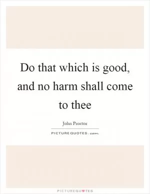 Do that which is good, and no harm shall come to thee Picture Quote #1