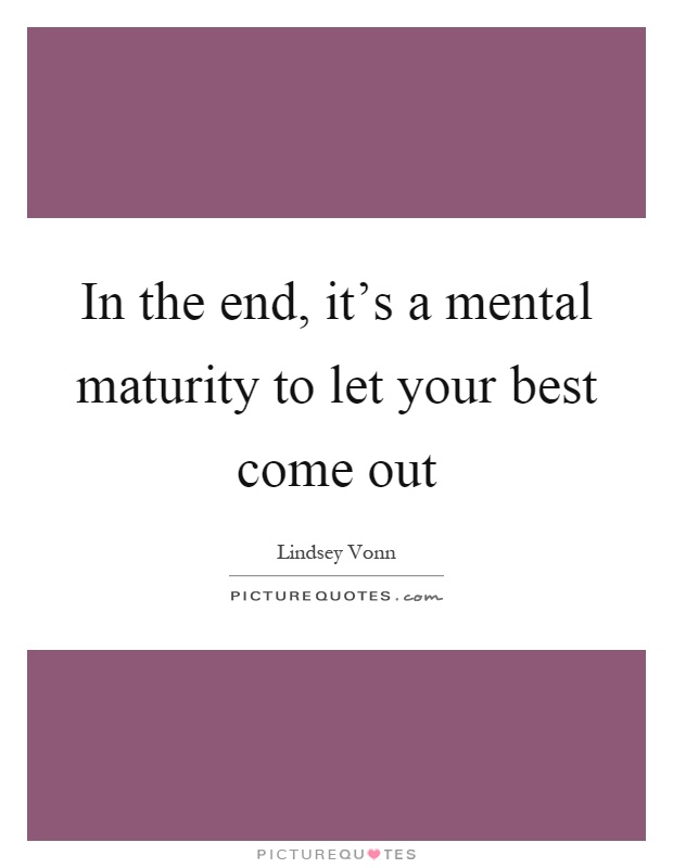 In the end, it's a mental maturity to let your best come out Picture Quote #1