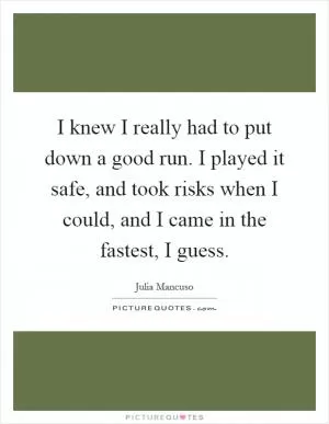 I knew I really had to put down a good run. I played it safe, and took risks when I could, and I came in the fastest, I guess Picture Quote #1