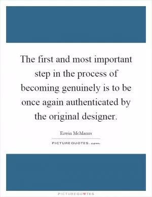 The first and most important step in the process of becoming genuinely is to be once again authenticated by the original designer Picture Quote #1