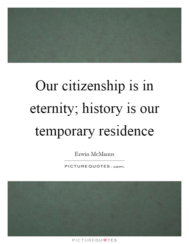 Our citizenship is in eternity; history is our temporary residence Picture Quote #1