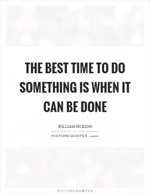 The best time to do something is when it can be done Picture Quote #1